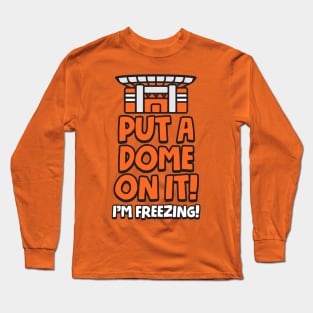 Put a Dome on it! I'm Freezing! Long Sleeve T-Shirt